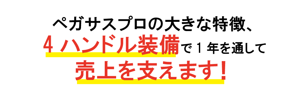 4ハンドル装備で、1年を通して売り上げを支えます